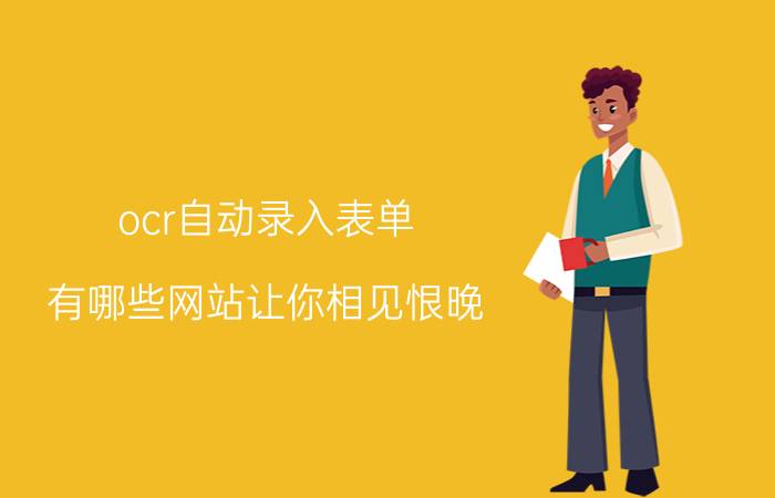 ocr自动录入表单 有哪些网站让你相见恨晚？为何？